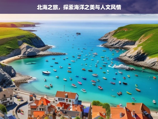 北海之旅，探索海洋之美与人文风情