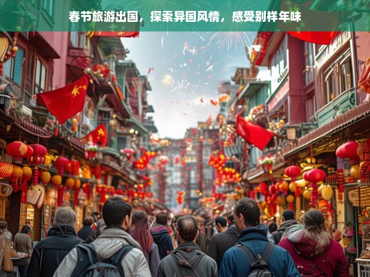 春节旅游出国，探索异国风情，感受别样年味