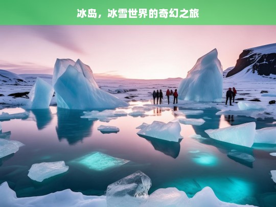 冰岛，冰雪世界的奇幻之旅