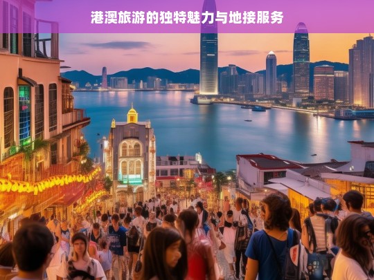 港澳旅游的独特魅力与地接服务