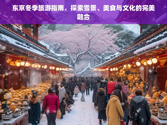 东京冬季旅游指南，探索雪景、美食与文化的完美融合