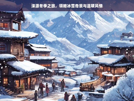 涞源冬季之旅，领略冰雪奇景与温暖风情