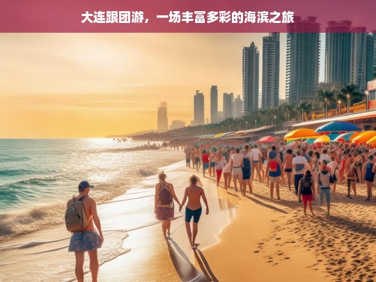 大连跟团游，一场丰富多彩的海滨之旅