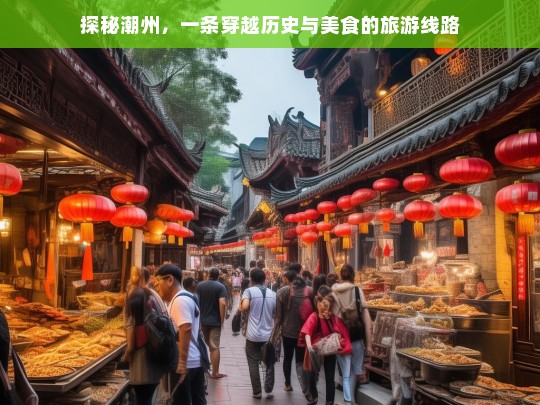 探秘潮州，一条穿越历史与美食的旅游线路