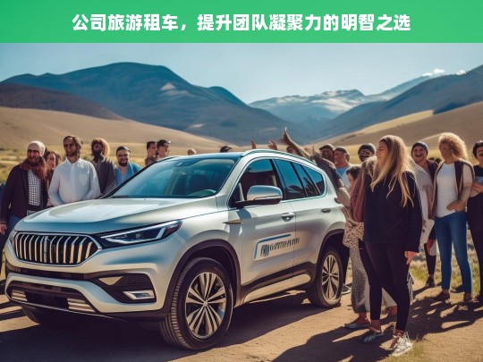 公司旅游租车，提升团队凝聚力的明智之选