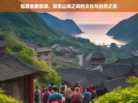 福建自助旅游，探索山海之间的文化与自然之美