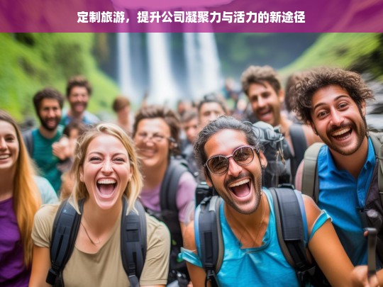 定制旅游，提升公司凝聚力与活力的新途径