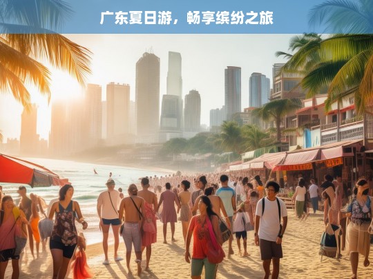 广东夏日游，畅享缤纷之旅