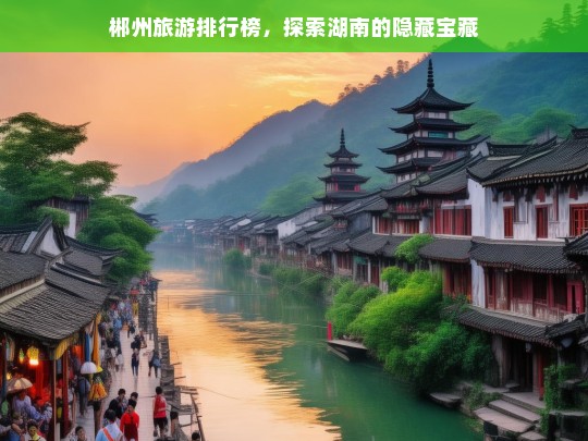 郴州旅游排行榜，探索湖南的隐藏宝藏