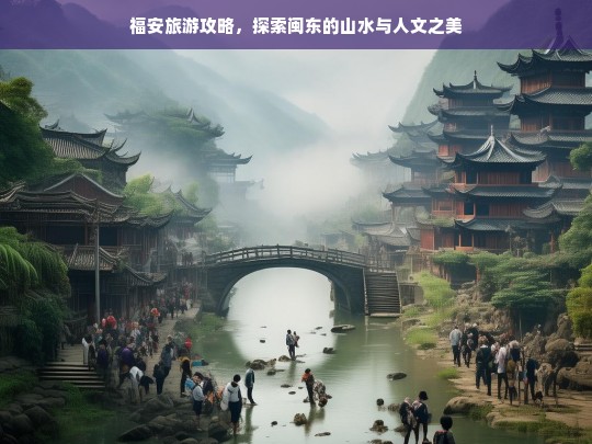 福安旅游攻略，探索闽东的山水与人文之美