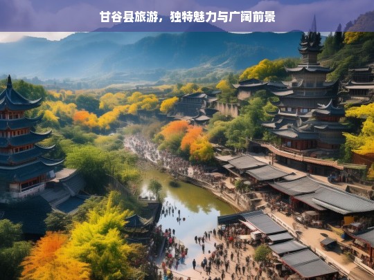 甘谷县旅游，独特魅力与广阔前景