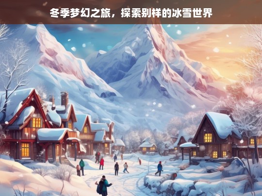 冬季梦幻之旅，探索别样的冰雪世界