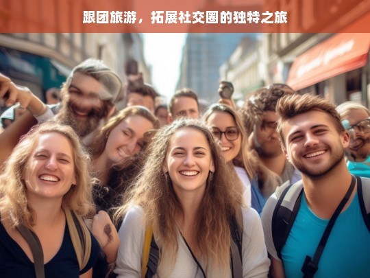 跟团旅游，拓展社交圈的独特之旅