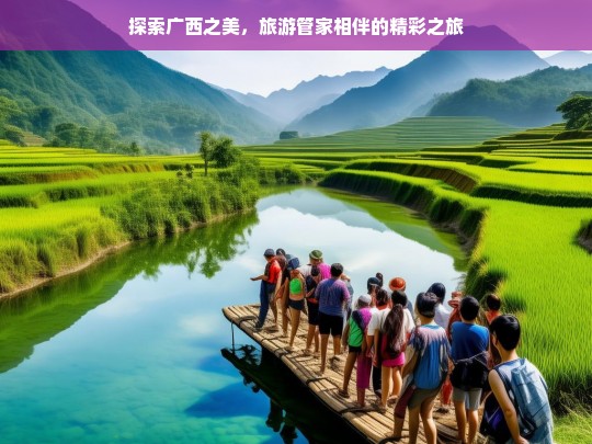 探索广西之美，旅游管家相伴的精彩之旅