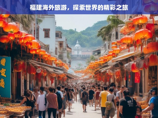 福建海外旅游，探索世界的精彩之旅