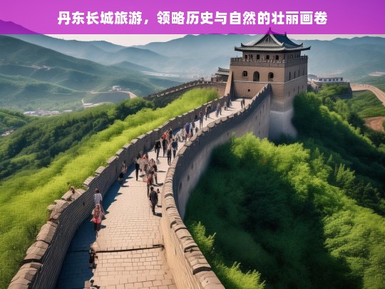 丹东长城旅游，领略历史与自然的壮丽画卷