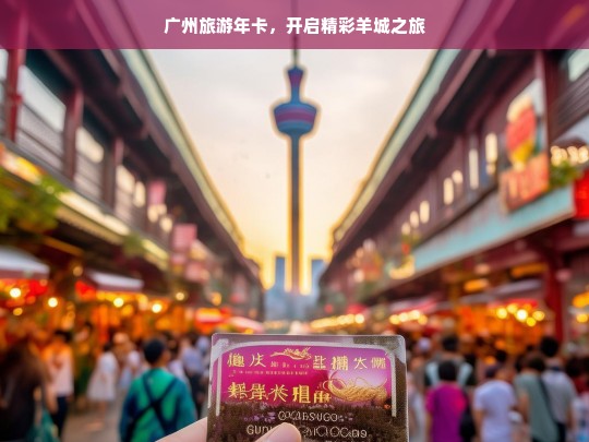 广州旅游年卡，开启精彩羊城之旅