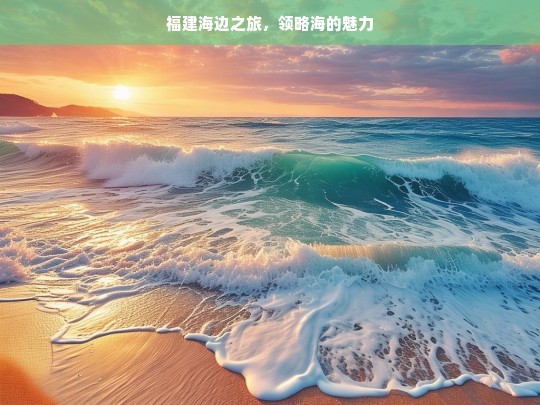 福建海边之旅，领略海的魅力