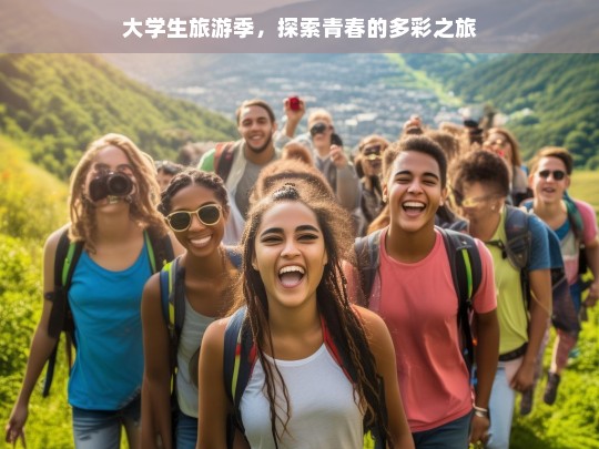 大学生旅游季，探索青春的多彩之旅