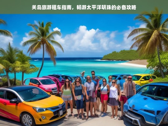 关岛旅游租车指南，畅游太平洋明珠的必备攻略