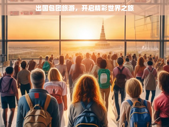 出国包团旅游，开启精彩世界之旅