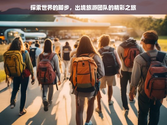 探索世界的脚步，出境旅游团队的精彩之旅