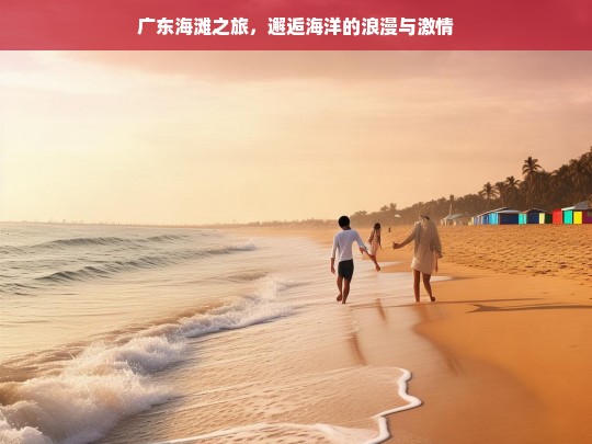 广东海滩之旅，邂逅海洋的浪漫与激情