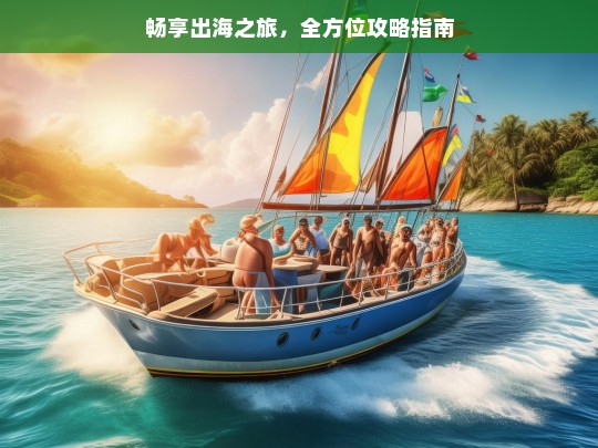 畅享出海之旅，全方位攻略指南