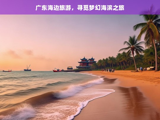 广东海边旅游，寻觅梦幻海滨之旅