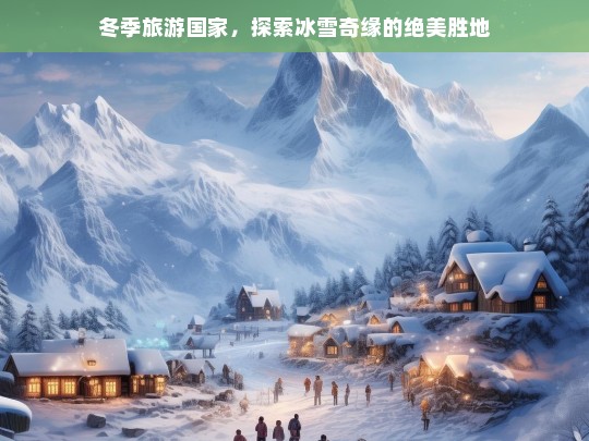 冬季旅游国家，探索冰雪奇缘的绝美胜地