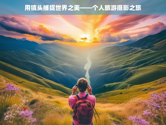 用镜头捕捉世界之美——个人旅游摄影之旅