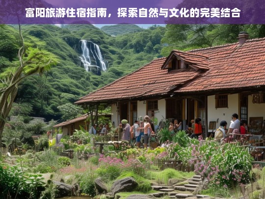 富阳旅游住宿指南，探索自然与文化的完美结合