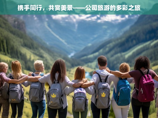 携手同行，共赏美景——公司旅游的多彩之旅