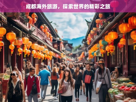 成都海外旅游，探索世界的精彩之旅