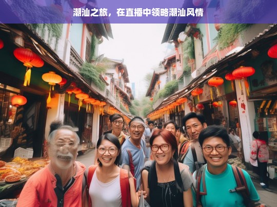 潮汕之旅，在直播中领略潮汕风情