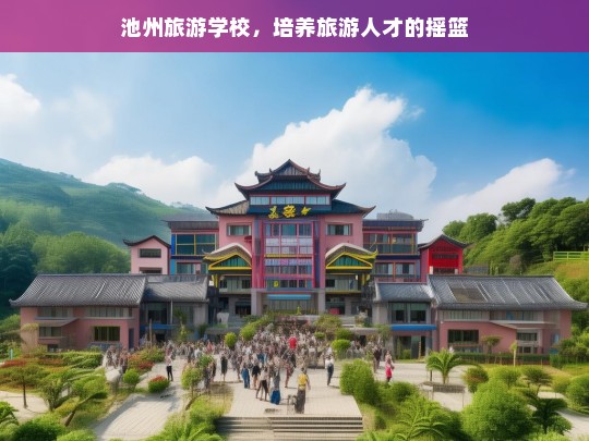 池州旅游学校，培养旅游人才的摇篮