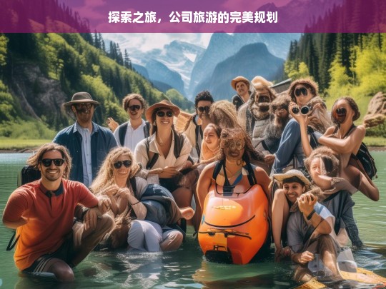 探索之旅，公司旅游的完美规划