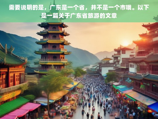 需要说明的是，广东是一个省，并不是一个市哦。以下是一篇关于广东省旅游的文章