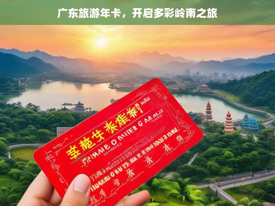 广东旅游年卡，开启多彩岭南之旅