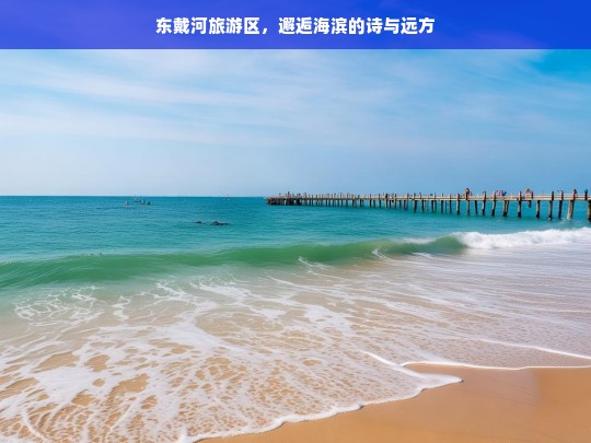 东戴河旅游区，邂逅海滨的诗与远方