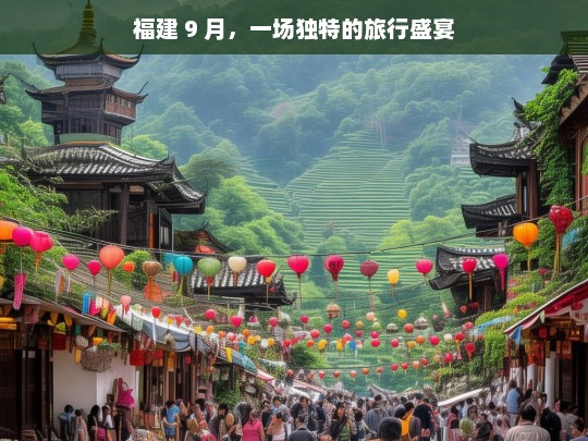 福建 9 月，一场独特的旅行盛宴