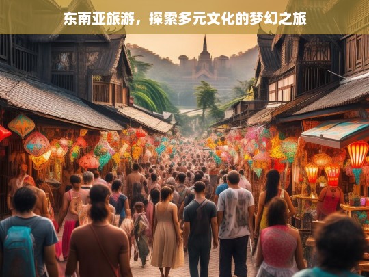 东南亚旅游，探索多元文化的梦幻之旅