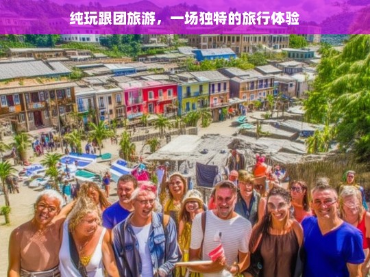 纯玩跟团旅游，一场独特的旅行体验