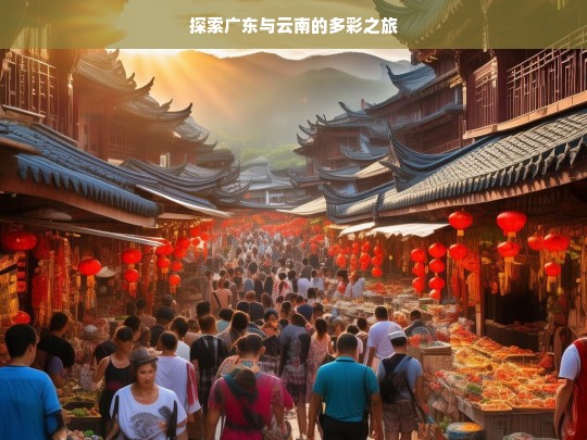 探索广东与云南的多彩之旅