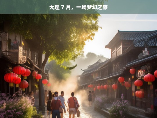 大理 7 月，一场梦幻之旅