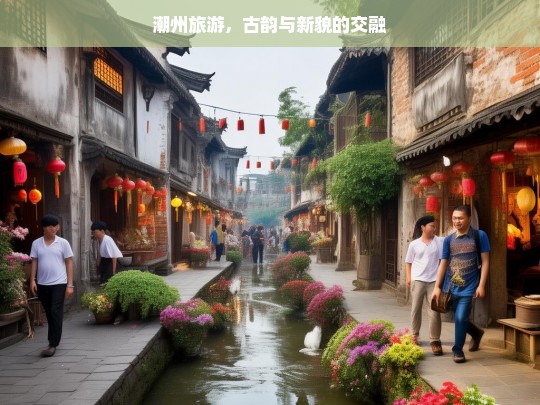 潮州旅游，古韵与新貌的交融