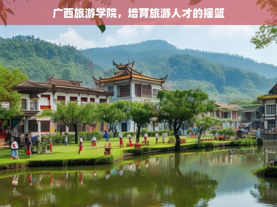 广西旅游学院，培育旅游人才的摇篮