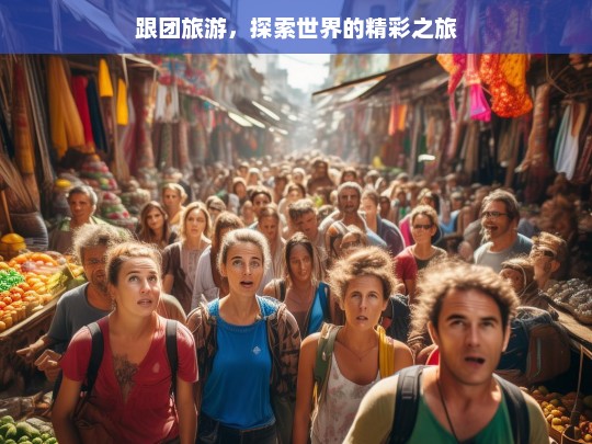 跟团旅游，探索世界的精彩之旅