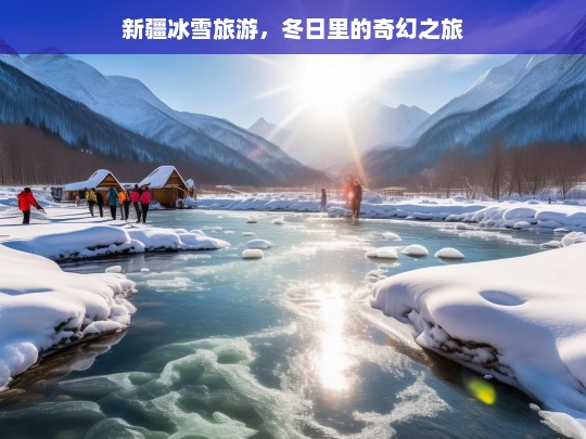 新疆冰雪旅游，冬日里的奇幻之旅