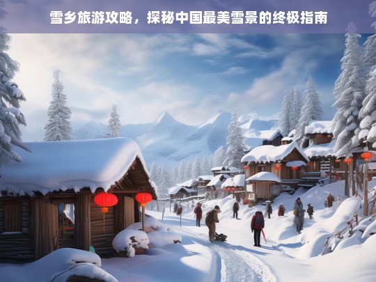 雪乡旅游攻略，探秘中国最美雪景的终极指南